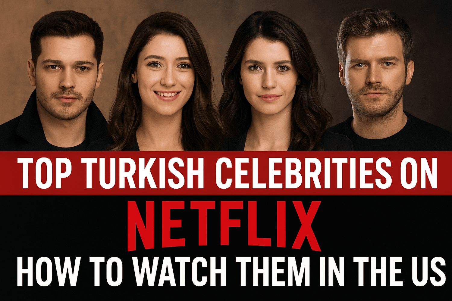 Top Turkish Celebrities on Netflix & How to Watch Them in the US (2025 Guide)